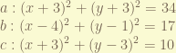 a : (x+3)^{2} + (y+3)^{2}= 34 \newline b : (x-4)^{2} + (y-1)^{2}= 17 \newline c : (x+3)^{2} + (y-3)^{2}= 10 \newline