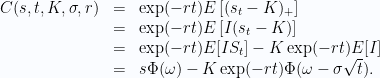 \displaystyle  \begin{array}{rcl}  C(s, t, K, \sigma, r) & = & \exp(-rt) E\left[(s_t -K)_+ \right]\\ & = & \exp(-rt) E\left[I (s_t - K) \right]\\ & = & \exp(-rt) E[I S_t] - K \exp(-rt) E[I]\\ & = & s \Phi(\omega) - K\exp(-rt) \Phi(\omega - \sigma\sqrt{t}). \end{array} 