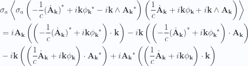 \begin{aligned}&\sigma_a \left\langle{{ \sigma_a\left( -\frac{1}{{c}} {{(\dot{\mathbf{A}}_{\mathbf{k}})}}^{*} + i \mathbf{k} {{\phi_{\mathbf{k}}}}^{*} - i \mathbf{k} \wedge {{\mathbf{A}_{\mathbf{k}}}}^{*} \right) \left( \frac{1}{{c}} \dot{\mathbf{A}}_\mathbf{k} + i \mathbf{k} \phi_\mathbf{k} + i \mathbf{k} \wedge \mathbf{A}_\mathbf{k} \right) }}\right\rangle \\ &=  i \mathbf{A}_\mathbf{k} \left( \left( -\frac{1}{{c}} {{(\dot{\mathbf{A}}_{\mathbf{k}})}}^{*} + i \mathbf{k} {{\phi_{\mathbf{k}}}}^{*} \right) \cdot \mathbf{k} \right)  - i \mathbf{k} \left( \left( -\frac{1}{{c}} {{(\dot{\mathbf{A}}_{\mathbf{k}})}}^{*} + i \mathbf{k} {{\phi_{\mathbf{k}}}}^{*} \right) \cdot \mathbf{A}_\mathbf{k} \right)  \\ &- i \mathbf{k} \left( \left( \frac{1}{{c}} \dot{\mathbf{A}}_\mathbf{k} + i \mathbf{k} \phi_\mathbf{k} \right) \cdot {{\mathbf{A}_\mathbf{k}}}^{*} \right)  + i {{\mathbf{A}_{\mathbf{k}}}}^{*} \left( \left( \frac{1}{{c}} \dot{\mathbf{A}}_\mathbf{k} + i \mathbf{k} \phi_\mathbf{k} \right) \cdot \mathbf{k} \right)\end{aligned} 