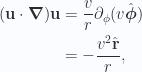 \begin{aligned}(\mathbf{u} \cdot \boldsymbol{\nabla}) \mathbf{u}&=\frac{ v}{r} \partial_\phi ( v \hat{\boldsymbol{\phi}} ) \\ &=-\frac{ v^2 \hat{\mathbf{r}}}{r},\end{aligned} 
