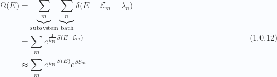 \begin{aligned}\Omega(E) &= \underbrace{\sum_m}_{\text{subsystem}}\underbrace{\sum_n}_{\text{bath}}\delta(E - \mathcal{E}_m -\lambda_n)\\ &= \sum_m e^{\frac{1}{{k_{\mathrm{B}}}} S(E - \mathcal{E}_m)} \\ &\approx \sum_m e^{\frac{1}{{k_{\mathrm{B}}}} S(E)}e^{\beta \mathcal{E}_m}\end{aligned} \hspace{\stretch{1}}(1.0.12)
