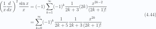 \begin{aligned}\begin{aligned}\left(\frac{1}{{x}} \frac{d}{dx}\right)^2 \frac{\sin x}{x}&= (-1) \sum_{k=1}^\infty (-1)^k \frac{1}{{2k + 3}} (2k) \frac{x^{2k-2}}{(2k + 1)!} \\ &= \sum_{k=0}^\infty (-1)^k \frac{1}{{2k + 5}} \frac{1}{{2k + 3}} \frac{x^{2k}}{(2k + 1)!}\end{aligned}\end{aligned} \hspace{\stretch{1}}(4.44)