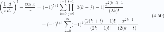 \begin{aligned}\begin{aligned}\left( \frac{1}{{x}} \frac{d}{dx} \right)^l-\frac{\cos x}{x} &= (-1)^{l+1}\sum_{k=0}^{l-1} \prod_{j=0}^{l-1}  {\left\lvert{ 2(k-j)-1}\right\rvert} \frac{x^{2(k-l)-1}}{(2k)!} \\ &\quad +(-1)^{l+1}\sum_{k=0}^\infty (-1)^k \frac{(2(k+l)-1)!!}{(2k - 1)!!}\frac{x^{2k-1}}{(2(k + l)!}.\end{aligned}\end{aligned} \hspace{\stretch{1}}(4.50)
