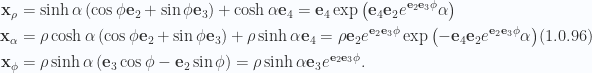 \begin{aligned}\begin{aligned}\mathbf{x}_\rho &= \sinh\alpha \left( { \cos\phi \mathbf{e}_2 + \sin\phi \mathbf{e}_3 } \right) + \cosh\alpha \mathbf{e}_4 = \mathbf{e}_4 \exp\left( {\mathbf{e}_4 \mathbf{e}_2 e^{\mathbf{e}_2 \mathbf{e}_3 \phi} \alpha} \right) \\ \mathbf{x}_\alpha &=\rho \cosh\alpha \left( { \cos\phi \mathbf{e}_2 + \sin\phi \mathbf{e}_3} \right) + \rho \sinh\alpha \mathbf{e}_4=\rho \mathbf{e}_2 e^{\mathbf{e}_2 \mathbf{e}_3 \phi} \exp\left( {-\mathbf{e}_4 \mathbf{e}_2 e^{\mathbf{e}_2 \mathbf{e}_3 \phi} \alpha} \right) \\ \mathbf{x}_\phi &=\rho \sinh\alpha \left( { \mathbf{e}_3 \cos\phi - \mathbf{e}_2 \sin\phi} \right) = \rho\sinh\alpha \mathbf{e}_3 e^{\mathbf{e}_2 \mathbf{e}_3 \phi}.\end{aligned}\end{aligned} \hspace{\stretch{1}}(1.0.96)