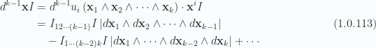\begin{aligned}\begin{aligned}d^{k-1} \mathbf{x} I&=d^{k-1} u_i \left( { \mathbf{x}_1 \wedge \mathbf{x}_2 \wedge \cdots \wedge \mathbf{x}_k} \right) \cdot \mathbf{x}^i I \\ &= I_{1 2 \cdots (k-1)} I \left\lvert {d\mathbf{x}_1 \wedge d\mathbf{x}_2 \wedge \cdots \wedge d\mathbf{x}_{k-1} } \right\rvert \\ &\quad -I_{1 \cdots (k-2) k} I \left\lvert {d\mathbf{x}_1 \wedge \cdots \wedge d\mathbf{x}_{k-2} \wedge d\mathbf{x}_k} \right\rvert+ \cdots\end{aligned}\end{aligned} \hspace{\stretch{1}}(1.0.113)