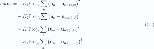 \begin{aligned}\begin{aligned}m \dot{d}{\mathbf{u}}_\mathbf{n} = &-K_1 \text{Proj}_{\hat{\mathbf{a}}} \sum_\pm \left( { \mathbf{u}_\mathbf{n} - \mathbf{u}_{\mathbf{n} \pm(1, 0)}} \right)^2 \\ &-K_2 \text{Proj}_{\hat{\mathbf{b}}} \sum_\pm \left( { \mathbf{u}_\mathbf{n} - \mathbf{u}_{\mathbf{n} \pm(0, 1)}} \right)^2 \\ &-K_3 \text{Proj}_{\hat{\mathbf{r}}} \sum_\pm \left( { \mathbf{u}_\mathbf{n} - \mathbf{u}_{\mathbf{n} \pm(1, 1)}} \right)^2 \\ &-K_4 \text{Proj}_{\hat{\mathbf{s}}} \sum_\pm \left( { \mathbf{u}_\mathbf{n} - \mathbf{u}_{\mathbf{n} \pm(1, -1)}} \right)^2.\end{aligned}\end{aligned} \hspace{\stretch{1}}(1.2)