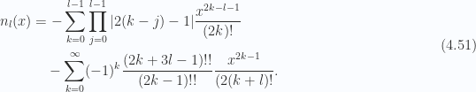 \begin{aligned}\begin{aligned}n_l(x)&= -\sum_{k=0}^{l-1} \prod_{j=0}^{l-1}  {\left\lvert{ 2(k-j)-1}\right\rvert} \frac{x^{2 k -l -1}}{(2k)!} \\ &\quad -\sum_{k=0}^\infty (-1)^k \frac{(2 k + 3 l - 1)!!}{(2k - 1)!!}\frac{x^{2k-1}}{(2(k + l)!}.\end{aligned}\end{aligned} \hspace{\stretch{1}}(4.51)