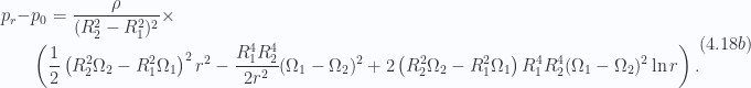 \begin{aligned}\begin{aligned}p_r -&p_0= \frac{\rho }{(R_2^2 - R_1^2)^2} \times \\ &\left( \frac{1}{{2}} \left( R_2^2 \Omega_2 - R_1^2 \Omega_1\right)^2r^2 -\frac{R_1^4 R_2^4}{2 r^2} (\Omega_1 - \Omega_2)^2+ 2 \left( R_2^2 \Omega_2 - R_1^2 \Omega_1\right) R_1^4 R_2^4 (\Omega_1 - \Omega_2)^2 \ln r\right).\end{aligned}\end{aligned} \hspace{\stretch{1}}(4.18b)