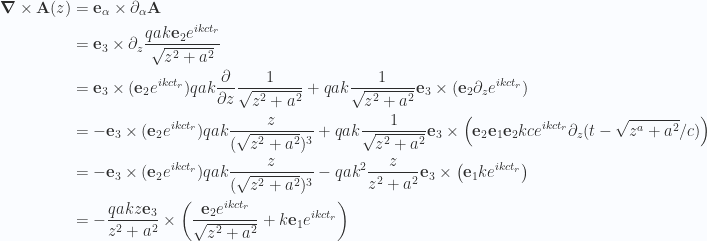 \begin{aligned}\boldsymbol{\nabla} \times \mathbf{A}(z)&=\mathbf{e}_\alpha \times \partial_\alpha \mathbf{A} \\ &=\mathbf{e}_3 \times \partial_z \frac{q a k \mathbf{e}_2 e^{i k c t_r} }{\sqrt{z^2 + a^2}}  \\ &=\mathbf{e}_3 \times (\mathbf{e}_2 e^{i  k c t_r} ) q a  k \frac{\partial {}}{\partial {z}} \frac{1}{{\sqrt{z^2 + a^2}}} +q a  k \frac{1}{{\sqrt{z^2 + a^2}}} \mathbf{e}_3 \times (\mathbf{e}_2 \partial_z e^{i  k c t_r} ) \\ &=-\mathbf{e}_3 \times (\mathbf{e}_2 e^{i  k c t_r} ) q a  k \frac{z}{(\sqrt{z^2 + a^2})^3} +q a  k \frac{1}{{\sqrt{z^2 + a^2}}} \mathbf{e}_3 \times \left( \mathbf{e}_2 \mathbf{e}_1 \mathbf{e}_2 k c e^{i  k c t_r} \partial_z ( t - \sqrt{z^a + a^2}/c ) \right) \\ &=-\mathbf{e}_3 \times (\mathbf{e}_2 e^{i  k c t_r} ) q a  k \frac{z}{(\sqrt{z^2 + a^2})^3} -q a  k^2 \frac{z}{z^2 + a^2} \mathbf{e}_3 \times \left( \mathbf{e}_1 k e^{i  k c t_r} \right) \\ &=-\frac{q a k z \mathbf{e}_3}{z^2 + a^2} \times \left( \frac{ \mathbf{e}_2 e^{i k c t_r} }{\sqrt{z^2 + a^2}} + k \mathbf{e}_1 e^{i k c t_r} \right)\end{aligned} 