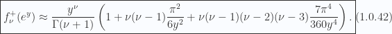 \begin{aligned}\boxed{f_\nu^+(e^y)  \approx \frac{y^\nu}{\Gamma(\nu + 1)}\left( 1 + \nu(\nu-1) \frac{\pi^2}{6 y^{2}} + \nu(\nu-1)(\nu-2)(\nu -3) \frac{7 \pi^4}{360 y^4}  \right).}\end{aligned} \hspace{\stretch{1}}(1.0.42)