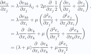 \begin{aligned}\frac{\partial {\sigma_{ij}}}{\partial {x_j}}&=\lambda \frac{\partial {e_{kk}}}{\partial {x_j}}\delta_{ij} + 2 \mu \frac{\partial {}}{\partial {x_j}}\frac{1}{{2}} \left( \frac{\partial {e_i}}{\partial {x_j}}+ \frac{\partial {e_j}}{\partial {x_i}} \right), \\ &=\lambda \frac{\partial {e_{kk}}}{\partial {x_i}}+ \mu \left(\frac{\partial^2 {{e_{i}}}}{\partial {{x_j}}^2}+\frac{\partial^2 e_{j} }{ \partial x_j \partial x_i}\right) \\ &=\lambda \frac{\partial {}}{\partial {x_i}}\frac{\partial {e_k}}{\partial {x_k}}+ \mu \left(\frac{\partial^2 {{e_{i}}}}{\partial {{x_j}}^2}+\frac{\partial^2 e_{k} }{ \partial x_k \partial x_i}\right) \\ &=(\lambda + \mu)\frac{\partial {}}{\partial {x_i}}\frac{\partial {e_k}}{\partial {x_k}}+ \mu \frac{\partial^2 {{e_{i}}}}{\partial {{x_j}}^2}\end{aligned} 