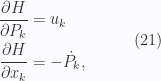 \begin{aligned}\frac{\partial {H}}{\partial {P_k}} &= u_k \\  \frac{\partial {H}}{\partial {x_k}} &= -\dot{P}_k, \end{aligned} \quad\quad\quad(21)