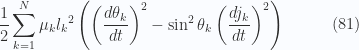 \begin{aligned}\frac{1}{{2}}\sum_{k=1}^N\mu_k{l_k}^2\left(\left(\frac{d\theta_k}{dt}\right)^2 -\sin^2\theta_k \left(\frac{d j_k}{dt}\right)^2  \right)\end{aligned} \quad\quad\quad(81)