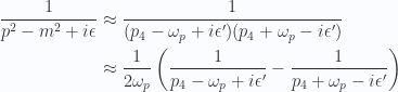 \begin{aligned}\frac{1}{{p^2 - m^2 + i\epsilon}} &\approx \frac{1}{{(p_4 - \omega_p + i\epsilon')(p_4 + \omega_p - i\epsilon')}} \\ &\approx\frac{1}{{2 \omega_p}}\left(\frac{1}{{p_4 - \omega_p + i\epsilon'}}-\frac{1}{{p_4 + \omega_p - i\epsilon'}}\right)\end{aligned} 