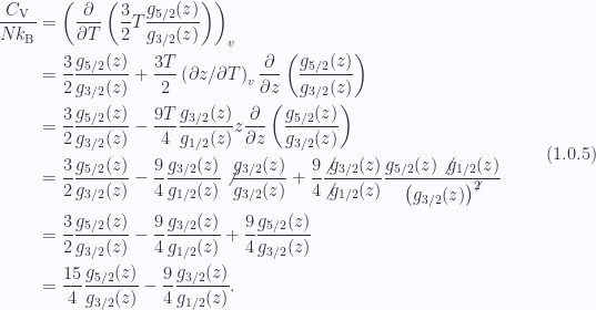 \begin{aligned}\frac{C_{\mathrm{V}}}{N k_{\mathrm{B}}} &= \left(\frac{\partial {}}{\partial {T}}\left( \frac{3}{2} T \frac{ g_{5/2}(z) } { g_{3/2}(z) }  \right)\right)_v \\ &=\frac{3}{2}  \frac{ g_{5/2}(z) }{ g_{3/2}(z) }+\frac{3 T}{2} \left({\partial {z}}/{\partial {T}}\right)_{{v}}\frac{\partial {}}{\partial {z}}\left( \frac{ g_{5/2}(z) } { g_{3/2}(z) }  \right) \\ &=\frac{3}{2}  \frac{ g_{5/2}(z) }{ g_{3/2}(z) }-\frac{9 T}{4} \frac{g_{{3/2}}(z)}{g_{{1/2}}(z)}z\frac{\partial {}}{\partial {z}}\left( \frac{ g_{5/2}(z) } { g_{3/2}(z) }  \right) \\ &=\frac{3}{2}  \frac{ g_{5/2}(z) }{ g_{3/2}(z) }-\frac{9 }{4} \frac{g_{{3/2}}(z)}{g_{{1/2}}(z)}\not{{\frac{ g_{3/2}(z) }{ g_{3/2}(z) }}}+\frac{9 }{4} \frac{\not{{g_{{3/2}}(z)}}}{\not{{g_{{1/2}}(z)}}}\frac{ g_{5/2}(z) \not{{g_{1/2}(z)}}}{ \left( g_{3/2}(z) \right)^{\not{{2}}} } \\ &=\frac{3}{2}  \frac{ g_{5/2}(z) }{ g_{3/2}(z) }-\frac{9 }{4} \frac{g_{{3/2}}(z)}{g_{{1/2}}(z)}+\frac{9 }{4} \frac{ g_{5/2}(z) }{ g_{3/2}(z) } \\ &=\frac{15}{4}  \frac{ g_{5/2}(z) }{ g_{3/2}(z) }-\frac{9 }{4} \frac{g_{{3/2}}(z)}{g_{{1/2}}(z)}.\end{aligned} \hspace{\stretch{1}}(1.0.5)