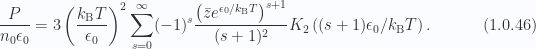 \begin{aligned}\frac{P}{n_0 \epsilon_0}= 3 \left( \frac{k_{\mathrm{B}} T}{\epsilon_0} \right)^2\sum_{s=0}^\infty(-1)^s\frac{\left( \bar{z} e^{\epsilon_0/k_{\mathrm{B}} T} \right)^{s + 1}}{(s + 1)^2}K_2\left( (s+1) \epsilon_0/k_{\mathrm{B}} T \right).\end{aligned} \hspace{\stretch{1}}(1.0.46)