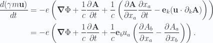 \begin{aligned}\frac{d(\gamma m \mathbf{u})}{dt} &= -e \left(\boldsymbol{\nabla} \Phi + \frac{1}{{c}} \frac{\partial {\mathbf{A}}}{\partial {t}}+ \frac{1}{c} \left(\frac{\partial {\mathbf{A}}}{\partial {x_a}} \frac{\partial {x_a}}{\partial {t}} - \mathbf{e}_k (\mathbf{u} \cdot \partial_k \mathbf{A}) \right)\right) \\ &= -e \left(\boldsymbol{\nabla} \Phi + \frac{1}{{c}} \frac{\partial {\mathbf{A}}}{\partial {t}}+ \frac{1}{c} \mathbf{e}_b u_a\left(\frac{\partial {A_b}}{\partial {x_a}} -\frac{\partial {A_a}}{\partial {x_b}}\right)\right).\end{aligned} 