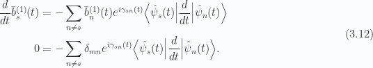 \begin{aligned}\frac{d{{}}}{dt} \bar{b}_s^{(1)}(t) &= - \sum_{n \ne s} \bar{b}^{(1)}_n(t) e^{i \gamma_{sn}(t) } {\left\langle {\hat{\psi}_s(t)} \right\rvert} \frac{d{{}}}{dt} {\left\lvert {\hat{\psi}_n(t)} \right\rangle} \\ 0 &= - \sum_{n \ne s} \delta_{mn} e^{i \gamma_{sn}(t) } {\left\langle {\hat{\psi}_s(t)} \right\rvert} \frac{d{{}}}{dt} {\left\lvert {\hat{\psi}_n(t)} \right\rangle}.\end{aligned} \hspace{\stretch{1}}(3.12)
