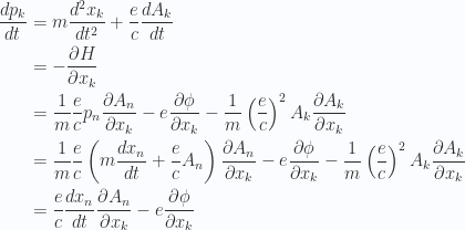 \begin{aligned}\frac{d p_k}{dt} &= m \frac{d^2 x_k}{dt^2} + \frac{e}{c} \frac{d A_k}{dt}  \\ &= -\frac{\partial {H}}{\partial {x_k}} \\ &=\frac{1}{{m}} \frac{e}{c} p_n \frac{\partial {A_n}}{\partial {x_k}} - e \frac{\partial {\phi}}{\partial {x_k}}- \frac{1}{{m}} \left(\frac{e}{c}\right)^2 A_k \frac{\partial {A_k}}{\partial {x_k}} \\ &=\frac{1}{{m}} \frac{e}{c} \left(m \frac{d x_n}{dt} + \frac{e}{c} A_n\right)\frac{\partial {A_n}}{\partial {x_k}} - e \frac{\partial {\phi}}{\partial {x_k}}- \frac{1}{{m}} \left(\frac{e}{c}\right)^2 A_k \frac{\partial {A_k}}{\partial {x_k}} \\ &=\frac{e}{c} \frac{d x_n}{dt}\frac{\partial {A_n}}{\partial {x_k}} - e \frac{\partial {\phi}}{\partial {x_k}}\end{aligned} 