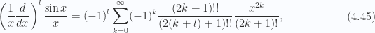 \begin{aligned}\left(\frac{1}{{x}} \frac{d}{dx}\right)^l \frac{\sin x}{x}= (-1)^l\sum_{k=0}^\infty (-1)^k \frac{(2k+1)!!}{(2(k + l) + 1)!!}\frac{x^{2k}}{(2k + 1)!},\end{aligned} \hspace{\stretch{1}}(4.45)