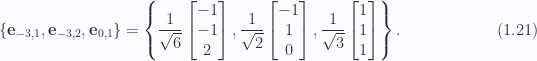 \begin{aligned}\left\{\mathbf{e}_{-3, 1}, \mathbf{e}_{-3, 2}, \mathbf{e}_{0, 1} \right\}=\left\{\frac{1}{{\sqrt{6}}}\begin{bmatrix} -1 \\ -1 \\ 2 \end{bmatrix},\frac{1}{{\sqrt{2}}}\begin{bmatrix} -1 \\ 1 \\ 0 \end{bmatrix},\frac{1}{{\sqrt{3}}}\begin{bmatrix} 1 \\ 1 \\ 1 \end{bmatrix}\right\}.\end{aligned} \hspace{\stretch{1}}(1.21)