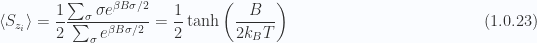 \begin{aligned}\left\langle{{S_{z_i}}}\right\rangle=\frac{1}{{2}} \frac{\sum_\sigma \sigma e^{\beta B \sigma/2}}{\sum_\sigma e^{\beta B \sigma/2}}= \frac{1}{{2}} \tanh \left( \frac{B}{2 k_B T} \right)\end{aligned} \hspace{\stretch{1}}(1.0.23)