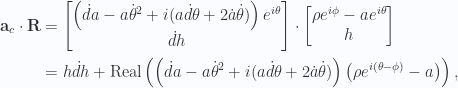 \begin{aligned}\mathbf{a}_c \cdot \mathbf{R}&=\begin{bmatrix}\left( \dot{d}{a} - a {\dot{\theta}}^2 + i ( a\dot{d}{\theta} + 2 \dot{a} \dot{\theta} ) \right) e^{i\theta} \\ \dot{d}{h}\end{bmatrix}\cdot \begin{bmatrix}\rho e^{i\phi} - a e^{i\theta} \\ h\end{bmatrix} \\ &=h \dot{d}{h} + \text{Real}\left( \left( \dot{d}{a} - a {\dot{\theta}}^2 + i ( a\dot{d}{\theta} + 2 \dot{a} \dot{\theta} ) \right) \left(\rho e^{i(\theta- \phi)} - a\right)\right) ,\end{aligned} 