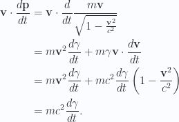\begin{aligned}\mathbf{v} \cdot \frac{d{\mathbf{p}}}{dt} &= \mathbf{v} \cdot \frac{d{{}}}{dt} \frac{m \mathbf{v}}{\sqrt{1 - \frac{\mathbf{v}^2}{c^2}}} \\ &= m\mathbf{v}^2 \frac{d{{\gamma}}}{dt} + m \gamma \mathbf{v} \cdot \frac{d{\mathbf{v}}}{dt} \\ &= m\mathbf{v}^2 \frac{d{{\gamma}}}{dt} + m c^2 \frac{d{{\gamma}}}{dt} \left( 1 - \frac{\mathbf{v}^2}{c^2} \right) \\ &= m c^2 \frac{d{{\gamma}}}{dt}.\end{aligned} 