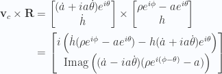 \begin{aligned}\mathbf{v}_c \times \mathbf{R} &=\begin{bmatrix}(\dot{a} + i a \dot{\theta}) e^{i\theta} \\ \dot{h}\end{bmatrix}\times\begin{bmatrix}\rho e^{i\phi} - a e^{i\theta} \\ h\end{bmatrix} \\ &=\begin{bmatrix}i\left(\dot{h} ( \rho e^{i\phi} - a e^{i\theta} ) - h (\dot{a} + i a \dot{\theta}) e^{i\theta} \right) \\ \text{Imag} \left( ( \dot{a} - i a \dot{\theta}) (\rho e^{i(\phi - \theta)} - a) \right)\end{bmatrix} \end{aligned} 