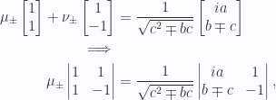 \begin{aligned}\mu_{\pm}\begin{bmatrix}1 \\ 1\end{bmatrix}+ \nu_{\pm}\begin{bmatrix}1 \\ -1\end{bmatrix}&= \frac{1}{{\sqrt{ c^2 \mp b c }}} \begin{bmatrix}i a \\ b \mp c\end{bmatrix} \\ \implies \\ \mu_{\pm}\begin{vmatrix}1 & 1 \\ 1 & -1\end{vmatrix}&= \frac{1}{{\sqrt{ c^2 \mp b c }}} \begin{vmatrix}i a & 1 \\ b \mp c & -1\end{vmatrix},\end{aligned} 