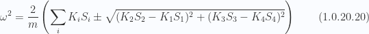\begin{aligned}\omega^2 = \frac{2}{m} \left( { \sum_i K_i S_i \pm \sqrt{ (K_2 S_2 - K_1 S_1)^2 + (K_3 S_3 - K_4 S_4)^2 } } \right)\end{aligned} \hspace{\stretch{1}}(1.0.20.20)