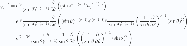 \begin{aligned}\psi_l^{s-l} &=e^{i\phi} \frac{1}{{(\sin\theta)^{l-(s-1)}}} \frac{\partial {}}{\partial {\theta}} \left( (\sin\theta)^{l-(s-1)} \psi_l^{(s-1)-l} \right) \\ &=e^{i\phi} \frac{1}{{(\sin\theta)^{l-(s-1)}}} \frac{\partial {}}{\partial {\theta}} \left( (\sin\theta)^{l-(s-1)} e^{i(s-1-l)\phi} \frac{1}{{(\sin\theta)^{l-(s-1)}}} \left( \frac{1}{{\sin\theta}}\frac{\partial {}}{\partial {\theta}} \right)^{s-1} (\sin\theta)^{2l} \right) \\ &=e^{i(s-l)\phi}\frac{\sin\theta}{(\sin\theta)^{l-(s-1)}} \frac{1}{{\sin\theta}} \frac{\partial {}}{\partial {\theta}} \left( \left( \frac{1}{{\sin\theta}}\frac{\partial {}}{\partial {\theta}} \right)^{s-1} (\sin\theta)^{2l} \right) \\  \end{aligned} 