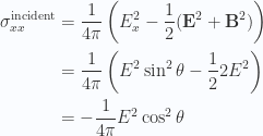 \begin{aligned}\sigma_{x x}^{\text{incident}} &= \frac{1}{{4 \pi}} \left( E_x^2 - \frac{1}{{2}} (\mathbf{E}^2 + \mathbf{B}^2)\right) \\ &= \frac{1}{{4 \pi}} \left( E^2 \sin^2 \theta - \frac{1}{{2}} 2 E^2 \right) \\ &= -\frac{1}{{4 \pi}} E^2 \cos^2\theta\end{aligned} 