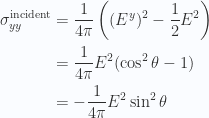 \begin{aligned}\sigma_{y y}^{\text{incident}} &= \frac{1}{{4 \pi}} \left( (E^y)^2 -\frac{1}{{2}} E^2 \right) \\ &= \frac{1}{{4 \pi}} E^2 ( \cos^2\theta - 1 ) \\ &= -\frac{1}{{4 \pi}} E^2 \sin^2\theta \end{aligned} 