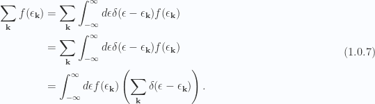 \begin{aligned}\sum_\mathbf{k} f(\epsilon_\mathbf{k}) &= \sum_\mathbf{k} \int_{-\infty}^\infty d\epsilon  \delta(\epsilon  - \epsilon_\mathbf{k}) f(\epsilon_\mathbf{k}) \\ &= \sum_\mathbf{k}\int_{-\infty}^\infty d\epsilon \delta(\epsilon  - \epsilon_\mathbf{k})f(\epsilon_\mathbf{k}) \\ &=\int_{-\infty}^\infty d\epsilon  f(\epsilon_\mathbf{k})\left( \sum_\mathbf{k} \delta(\epsilon  - \epsilon_\mathbf{k}) \right).\end{aligned} \hspace{\stretch{1}}(1.0.7)
