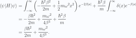 \begin{aligned}{\langle {\psi} \rvert} H {\lvert {\psi} \rangle} &= \int_{-\infty}^\infty \left( -\frac{\hbar^2 \beta^2}{2m} + \frac{1}{{2}} m \omega^2 x^2 \right) e^{-2 \beta {\left\lvert{x}\right\rvert} }+ \frac{\hbar^2 \beta}{m}\int_{-\infty}^\infty \delta(x)e^{- \beta {\left\lvert{x}\right\rvert}} \\ &=-\frac{\beta \hbar^2}{2m} + \frac{m \omega^2}{4 \beta^3} + \frac{\hbar^2 \beta}{m} \\ &=\frac{\beta \hbar^2}{2m} + \frac{m \omega^2}{4 \beta^3}.\end{aligned} 