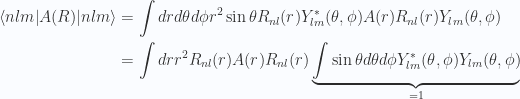 \begin{aligned}{\langle {nlm} \rvert} A(R) {\lvert {nlm} \rangle}&=\int dr d\theta d\phi r^2 \sin\theta R_{nl}(r) Y_{lm}^{*}(\theta, \phi)A(r)R_{nl}(r) Y_{lm}(\theta, \phi) \\ &=\int dr r^2 R_{nl}(r) A(r)R_{nl}(r) \underbrace{\int\sin\theta d\theta d\phi Y_{lm}^{*}(\theta, \phi)Y_{lm}(\theta, \phi) }_{=1}\\ \end{aligned} 