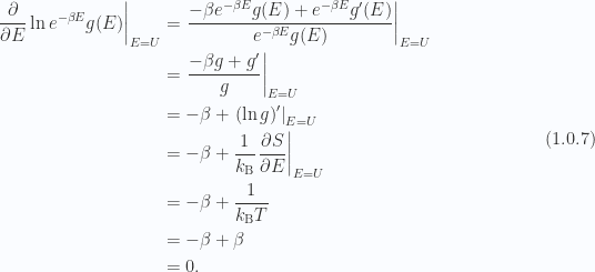 \begin{aligned}{\left.{{\frac{\partial }{\partial E} \ln e^{-\beta E} g(E)}}\right\vert}_{{E = U}} &= {\left.{{\frac{-\beta e^{-\beta E} g(E) + e^{-\beta E} g'(E)}{e^{-\beta E} g(E)}}}\right\vert}_{{E = U}} \\ &= {\left.{{\frac{-\beta g + g'}{g}}}\right\vert}_{{E = U}} \\ &= -\beta+{\left.{{(\ln g)'}}\right\vert}_{{E = U}} \\ &= -\beta + \frac{1}{{k_{\mathrm{B}}}} {\left.{{\frac{\partial S}{\partial E}}}\right\vert}_{{E = U}} \\ &= -\beta + \frac{1}{{k_{\mathrm{B}} T}} \\ &= -\beta + \beta \\ &= 0.\end{aligned} \hspace{\stretch{1}}(1.0.7)