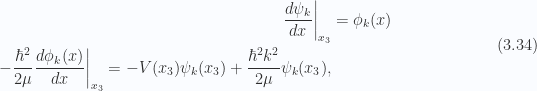\begin{aligned}{\left.{{\frac{d\psi_k}{dx}}}\right\vert}_{{x_3}} &= \phi_k(x) \\ -\frac{\hbar^2}{2 \mu} {\left.{{\frac{d\phi_k(x)}{dx}}}\right\vert}_{{x_3}} = - V(x_3) \psi_k(x_3) + \frac{\hbar^2 k^2}{2\mu} \psi_k(x_3),\end{aligned} \hspace{\stretch{1}}(3.34)