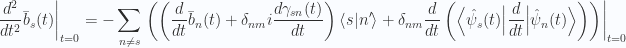 \begin{aligned}{\left.{{\frac{d^2}{dt^2} \bar{b}_s(t)}}\right\vert}_{{t=0}} &= - \sum_{n \ne s} {\left.{{\left(\left(\frac{d{{}}}{dt} \bar{b}_n(t) +\delta_{nm} i \frac{d{{\gamma_{sn}(t)}}}{dt}\right)\left\langle{{s}} \vert {{n'}}\right\rangle+\delta_{nm} \frac{d{{}}}{dt} \left( {\left\langle {\hat{\psi}_s(t)} \right\rvert} \frac{d{{}}}{dt} {\left\lvert {\hat{\psi}_n(t)} \right\rangle} \right) \right)}}\right\vert}_{{t=0}}\end{aligned} 