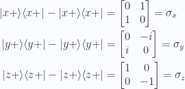 \begin{aligned}{\lvert {x+} \rangle}{\langle {x+} \rvert} -{\lvert {x+} \rangle}{\langle {x+} \rvert} &= \begin{bmatrix} 0 & 1 \\ 1 & 0 \\ \end{bmatrix} = \sigma_x \\ {\lvert {y+} \rangle}{\langle {y+} \rvert} -{\lvert {y+} \rangle}{\langle {y+} \rvert} &= \begin{bmatrix} 0 & -i \\ i & 0 \\ \end{bmatrix} = \sigma_y \\ {\lvert {z+} \rangle}{\langle {z+} \rvert} -{\lvert {z+} \rangle}{\langle {z+} \rvert} &= \begin{bmatrix} 1 & 0 \\ 0 & -1 \\ \end{bmatrix} = \sigma_z\end{aligned} 