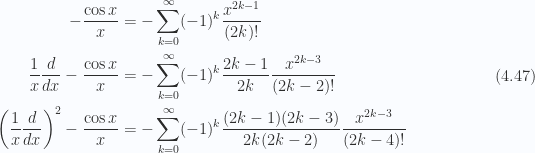 \begin{aligned}-\frac{\cos x}{x} &= - \sum_{k=0}^\infty (-1)^k \frac{x^{2k-1}}{(2k)!} \\ \frac{1}{{x}} \frac{d}{dx}-\frac{\cos x}{x} &= - \sum_{k=0}^\infty (-1)^k \frac{2k-1}{2k} \frac{x^{2k-3}}{(2k-2)!} \\ \left( \frac{1}{{x}} \frac{d}{dx} \right)^2-\frac{\cos x}{x} &= - \sum_{k=0}^\infty (-1)^k \frac{(2k-1)(2k -3)}{2k(2k -2)} \frac{x^{2k-3}}{(2k-4)!}\end{aligned} \hspace{\stretch{1}}(4.47)