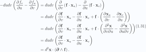 \begin{aligned}-du dv\left( {\frac{\partial {f_v}}{\partial {u}} -\frac{\partial {f_u}}{\partial {v}}} \right) &= du dv\left( {\frac{\partial {}}{\partial {v}}\left( {\mathbf{f} \cdot \mathbf{x}_u} \right)-\frac{\partial {}}{\partial {u}}\left( {\mathbf{f} \cdot \mathbf{x}_v} \right)} \right) \\ &= du dv\left( {\frac{\partial {\mathbf{f}}}{\partial {v}} \cdot \mathbf{x}_u-\frac{\partial {\mathbf{f}}}{\partial {u}} \cdot \mathbf{x}_v+\mathbf{f} \cdot \left( {\frac{\partial {\mathbf{x}_u}}{\partial {v}}-\frac{\partial {\mathbf{x}_v}}{\partial {u}}} \right)} \right) \\ &= du dv \left( {\frac{\partial {\mathbf{f}}}{\partial {v}} \cdot \mathbf{x}_u-\frac{\partial {\mathbf{f}}}{\partial {u}} \cdot \mathbf{x}_v+\mathbf{f} \cdot \left( {\frac{\partial^2 \mathbf{x}}{\partial v \partial u}-\frac{\partial^2 \mathbf{x}}{\partial u \partial v}} \right)} \right) \\ &= du dv \left( {\frac{\partial {\mathbf{f}}}{\partial {v}} \cdot \mathbf{x}_u-\frac{\partial {\mathbf{f}}}{\partial {u}} \cdot \mathbf{x}_v} \right) \\ &= d^2 \mathbf{x} \cdot \left( { \boldsymbol{\partial} \wedge \mathbf{f} } \right).\end{aligned} \hspace{\stretch{1}}(1.31)
