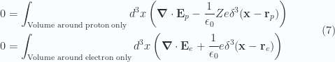 \begin{aligned}0 &= \int_{\text{Volume around proton only}} d^3 x \left( \boldsymbol{\nabla} \cdot \mathbf{E}_p - \frac{1}{{\epsilon_0}} Z e \delta^3(\mathbf{x} - \mathbf{r}_p) \right) \\ 0 &= \int_{\text{Volume around electron only}} d^3 x \left( \boldsymbol{\nabla} \cdot \mathbf{E}_e + \frac{1}{{\epsilon_0}} e \delta^3(\mathbf{x} - \mathbf{r}_e) \right) \end{aligned} \quad\quad\quad(7)