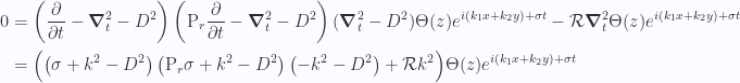 \begin{aligned}0 &= \left( \frac{\partial {}}{\partial {t}} - \boldsymbol{\nabla}_t^2 - D^2 \right) \left( \text{P}_r \frac{\partial {}}{\partial {t}} - \boldsymbol{\nabla}_t^2 -D^2 \right) (\boldsymbol{\nabla}_t^2 -D^2)\Theta(z) e^{ i ( k_1 x + k_2 y) + \sigma t}- \mathcal{R} \boldsymbol{\nabla}_t^2 \Theta(z) e^{ i ( k_1 x + k_2 y) + \sigma t}\\ &=\Bigl( \left( \sigma + k^2 - D^2 \right) \left( \text{P}_r \sigma + k^2 - D^2 \right) \left( -k^2 -D^2 \right) + \mathcal{R} k^2 \Bigr) \Theta(z) e^{ i ( k_1 x + k_2 y) + \sigma t}\end{aligned} 