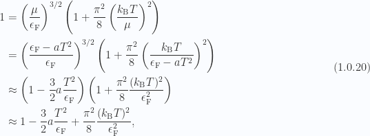 \begin{aligned}1 &= \left( \frac{\mu}{ \epsilon_{\mathrm{F}} } \right)^{3/2}\left( 1 + \frac{\pi^2}{8} \left( \frac{k_{\mathrm{B}} T}{\mu} \right)^2 \right) \\ &= \left( \frac{\epsilon_{\mathrm{F}} - a T^2}{ \epsilon_{\mathrm{F}} } \right)^{3/2}\left( 1 + \frac{\pi^2}{8} \left( \frac{k_{\mathrm{B}} T}{\epsilon_{\mathrm{F}} - a T^2} \right)^2 \right) \\ &\approx  \left( 1 - \frac{3}{2} a \frac{T^2}{\epsilon_{\mathrm{F}}} \right)\left( 1 + \frac{\pi^2}{8} \frac{(k_{\mathrm{B}} T)^2}{\epsilon_{\mathrm{F}}^2} \right) \\ &\approx  1 - \frac{3}{2} a \frac{T^2}{\epsilon_{\mathrm{F}}} + \frac{\pi^2}{8} \frac{(k_{\mathrm{B}} T)^2}{\epsilon_{\mathrm{F}}^2},\end{aligned} \hspace{\stretch{1}}(1.0.20)