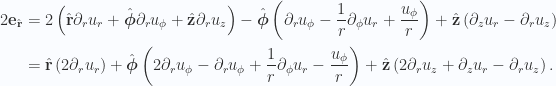 \begin{aligned}2 \mathbf{e}_{\hat{\mathbf{r}}}&=2\left(\hat{\mathbf{r}} \partial_r u_r + \hat{\boldsymbol{\phi}} \partial_r u_\phi + \hat{\mathbf{z}} \partial_r u_z\right)-\hat{\boldsymbol{\phi}}\left(\partial_r u_\phi-\frac{1}{{r}} \partial_\phi u_r+ \frac{u_\phi}{r}\right)+\hat{\mathbf{z}}\left(\partial_z u_r - \partial_r u_z\right) \\ &=\hat{\mathbf{r}}\left(2 \partial_r u_r\right)+\hat{\boldsymbol{\phi}}\left(2 \partial_r u_\phi-\partial_r u_\phi+\frac{1}{{r}} \partial_\phi u_r- \frac{u_\phi}{r}\right)+\hat{\mathbf{z}}\left(2 \partial_r u_z+\partial_z u_r - \partial_r u_z\right).\end{aligned} 