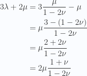 \begin{aligned}3 \lambda + 2 \mu &= 3 \frac{ \mu} { 1 - 2 \nu } - \mu \\ &= \mu \frac{ 3 - (1 - 2 \nu)} { 1 - 2 \nu } \\ &= \mu \frac{ 2 + 2 \nu} { 1 - 2 \nu } \\ &= 2 \mu \frac{ 1 + \nu} { 1 - 2 \nu } \\ \end{aligned} 