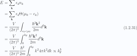 \begin{aligned}E &= \sum_\mathbf{k} \epsilon_k n_k \\ &= \sum_\mathbf{k} \epsilon_k \Theta(\mu_0 - \epsilon_k) \\ &= \frac{V}{(2\pi)^3} \int_{\epsilon_k < \mu_0} \frac{\hbar^2 \mathbf{k}^2}{2 m} d^3 \mathbf{k} \\ &= \frac{V}{(2\pi)^3} \int_0^{k_{\mathrm{F}}} \frac{\hbar^2 \mathbf{k}^2}{2 m} d^3 \mathbf{k} \\ &= \frac{V}{(2\pi)^3} \frac{\hbar^2}{2 m} \int_0^{k_{\mathrm{F}}} k^2 4 \pi k^2 d k\propto k_{\mathrm{F}}^5\end{aligned} \hspace{\stretch{1}}(1.2.31)
