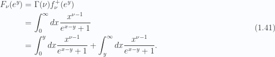 \begin{aligned}F_\nu(e^y) &= \Gamma(\nu) f_\nu^+(e^y) \\ &= \int_0^\infty dx \frac{x^{\nu - 1}}{e^{x - y} + 1} \\ &= \int_0^y dx \frac{x^{\nu - 1}}{e^{x - y} + 1}+\int_y^\infty dx \frac{x^{\nu - 1}}{e^{x - y} + 1}.\end{aligned} \hspace{\stretch{1}}(1.41)